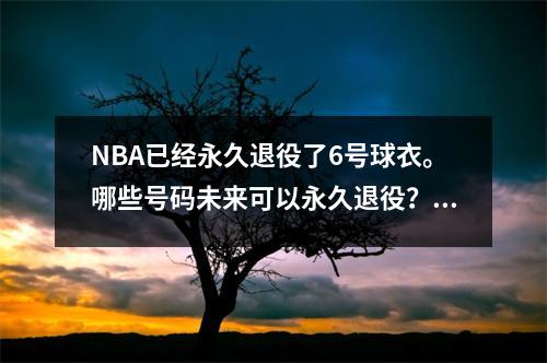 NBA已经永久退役了6号球衣。哪些号码未来可以永久退役？ 5个号码有机会