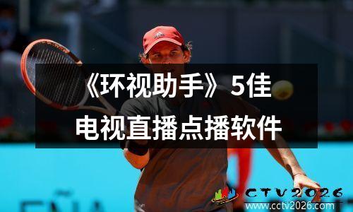 《环视助手》5佳电视直播点播软件