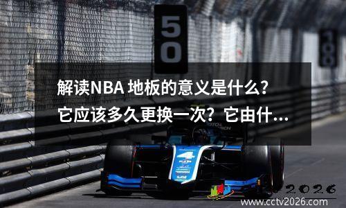 解读NBA 地板的意义是什么？它应该多久更换一次？它由什么材料制成？