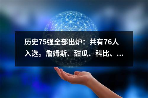 历史75强全部出炉：共有76人入选。詹姆斯、甜瓜、科比、韦德和库里都榜上有名。