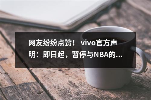 网友纷纷点赞！ vivo官方声明：即日起，暂停与NBA的一切合作