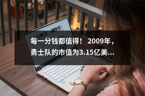 每一分钱都值得！ 2009年，勇士队的市值为3.15亿美元，现在为82亿美元。