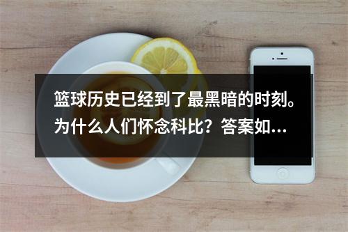 篮球历史已经到了最黑暗的时刻。为什么人们怀念科比？答案如下