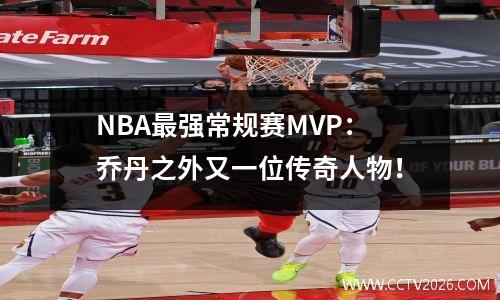 NBA最强常规赛MVP：乔丹之外又一位传奇人物！
