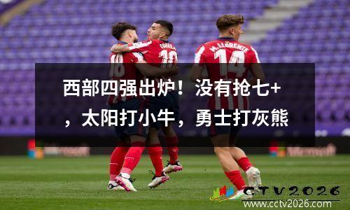 西部四强出炉！没有抢七+，太阳打小牛，勇士打灰熊