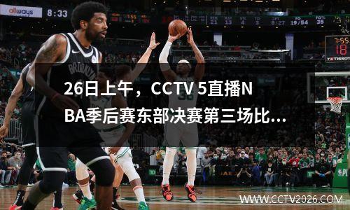 26日上午，CCTV 5直播NBA季后赛东部决赛第三场比赛（凯尔特人队-步行者队）
