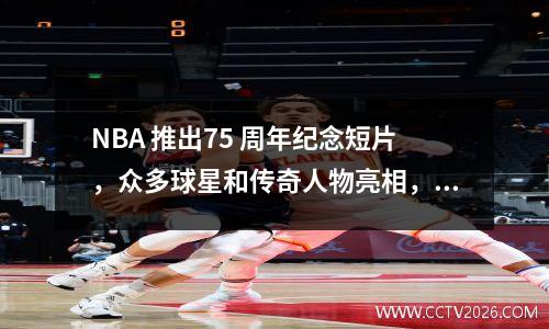 NBA 推出75 周年纪念短片，众多球星和传奇人物亮相，其中包括4 名湖人球员