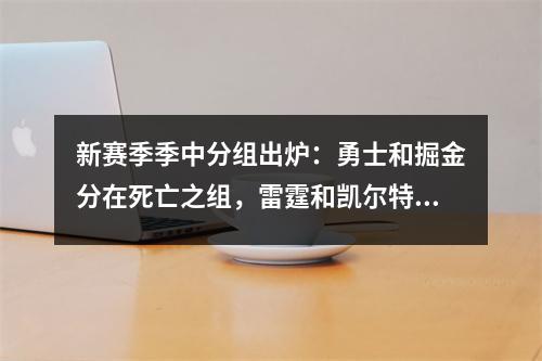 新赛季季中分组出炉：勇士和掘金分在死亡之组，雷霆和凯尔特人签约！