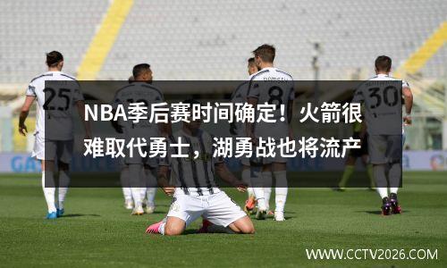 NBA季后赛时间确定！火箭很难取代勇士，湖勇战也将流产
