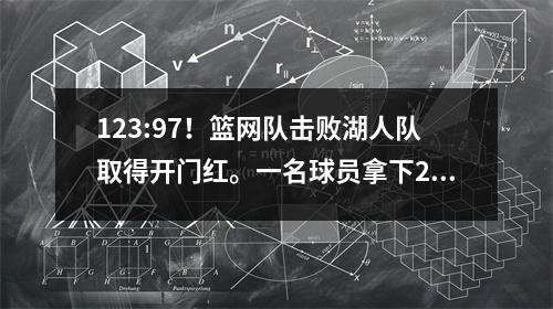 123:97！篮网队击败湖人队取得开门红。一名球员拿下21分，三巨头没有出现。