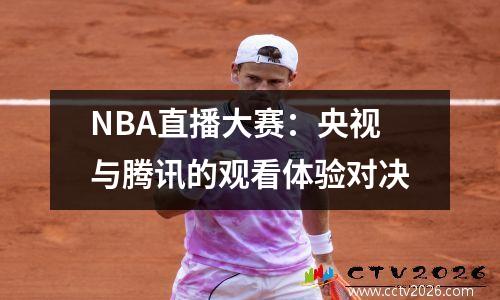 NBA直播大赛：央视与腾讯的观看体验对决