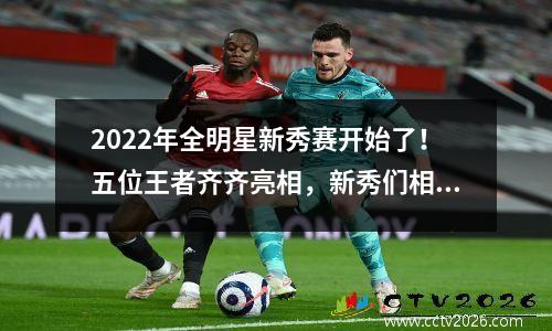 2022年全明星新秀赛开始了！五位王者齐齐亮相，新秀们相互切磋技艺。