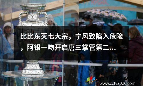 比比东灭七大宗，宁风致陷入危险，阿银一吻开启唐三掌管第二线