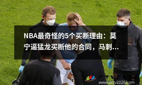 NBA最奇怪的5个买断理由：莫宁逼猛龙买断他的合同，马刺给邓肯免费钱
