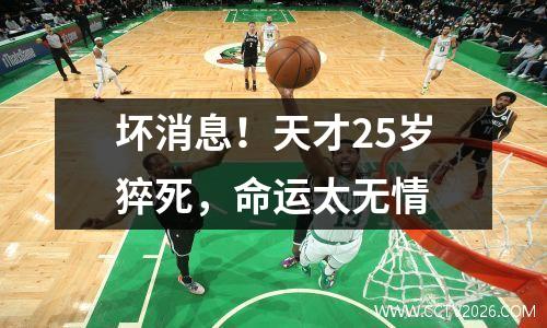 坏消息！天才25岁猝死，命运太无情