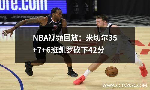 NBA视频回放：米切尔35+7+6班凯罗砍下42分