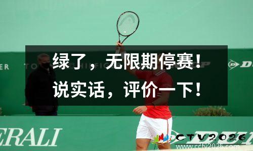 绿了，无限期停赛！说实话，评价一下！