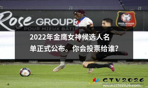 2022年金鹰女神候选人名单正式公布。你会投票给谁？