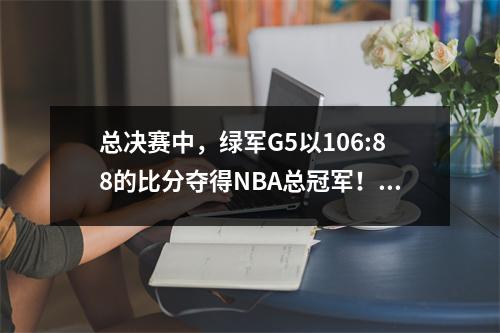 总决赛中，绿军G5以106:88的比分夺得NBA总冠军！杰伦·布朗夺得总决赛FMVP！