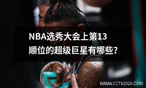 NBA选秀大会上第13顺位的超级巨星有哪些？