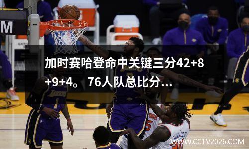 加时赛哈登命中关键三分42+8+9+4。 76人队总比分2-2险胜凯尔特人队。
