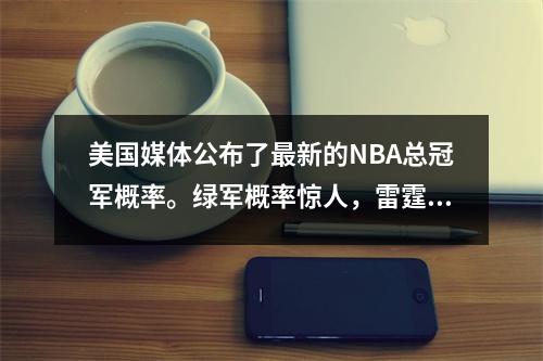 美国媒体公布了最新的NBA总冠军概率。绿军概率惊人，雷霆紧随其后。