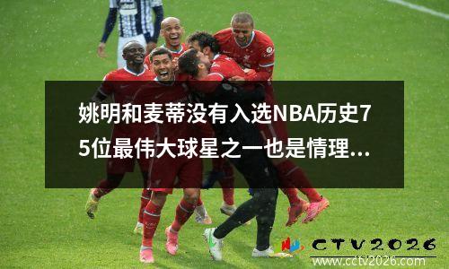 姚明和麦蒂没有入选NBA历史75位最伟大球星之一也是情理之中的事情。不要抱怨他们。