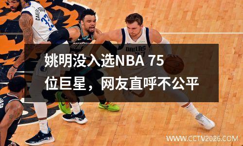 姚明没入选NBA 75位巨星，网友直呼不公平