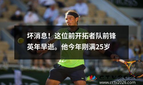 坏消息！这位前开拓者队前锋英年早逝。他今年刚满25岁