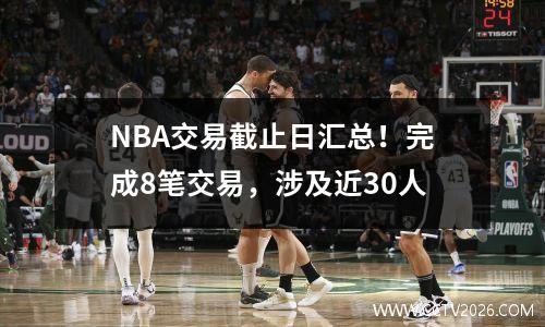 NBA交易截止日汇总！完成8笔交易，涉及近30人