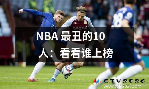 NBA 最丑的10 人：看看谁上榜