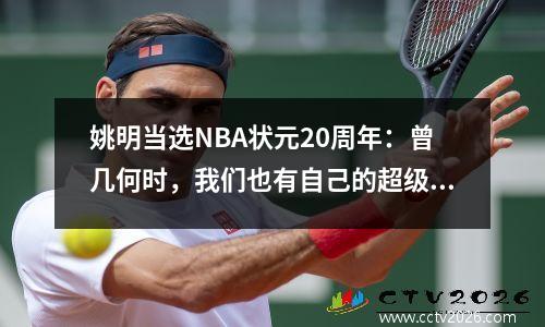 姚明当选NBA状元20周年：曾几何时，我们也有自己的超级巨星。