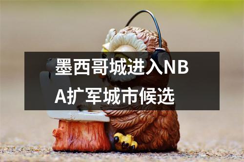 墨西哥城进入NBA扩军城市候选