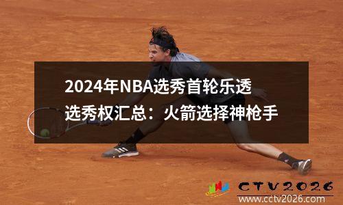 2024年NBA选秀首轮乐透选秀权汇总：火箭选择神枪手