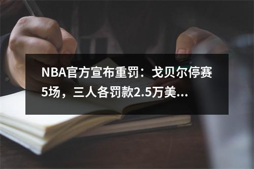 NBA官方宣布重罚：戈贝尔停赛5场，三人各罚款2.5万美元。