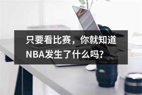 只要看比赛，你就知道NBA发生了什么吗？