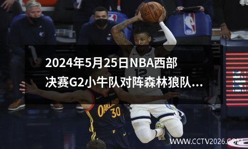 2024年5月25日NBA西部决赛G2小牛队对阵森林狼队完整视频回放