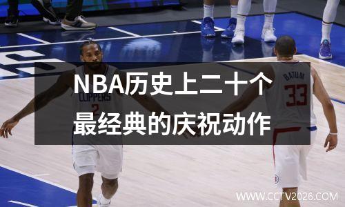 NBA历史上二十个最经典的庆祝动作