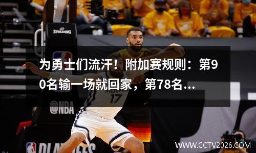 为勇士们流汗！附加赛规则：第90名输一场就回家，第78名则有2条命。