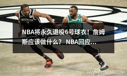 NBA将永久退役6号球衣！詹姆斯应该做什么？ NBA回应：詹姆斯继续穿