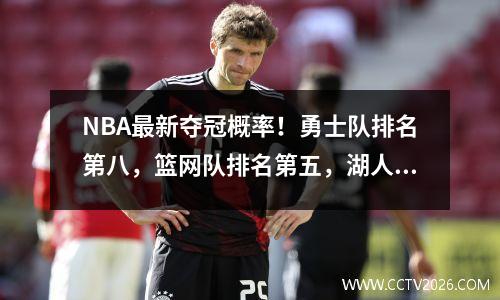 NBA最新夺冠概率！勇士队排名第八，篮网队排名第五，湖人队仅排名第16，而雄鹿队则高达30%。