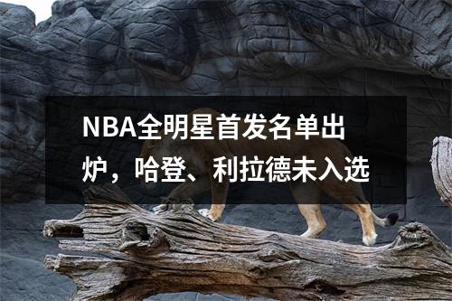 NBA全明星首发名单出炉，哈登、利拉德未入选