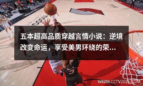 五本超高品质穿越言情小说：逆境改变命运，享受美男环绕的荣耀