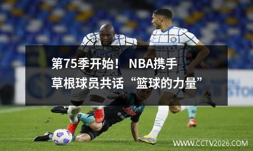 第75季开始！ NBA携手草根球员共话“篮球的力量”