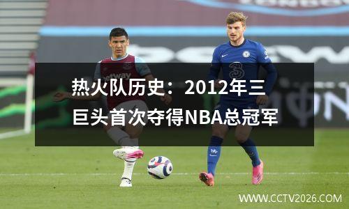 热火队历史：2012年三巨头首次夺得NBA总冠军