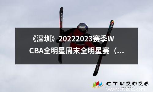 《深圳》20222023赛季WCBA全明星周末全明星赛（主赛）