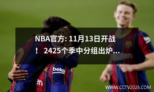 NBA官方: 11月13日开战！ 2425个季中分组出炉:个，东西部分为3组。