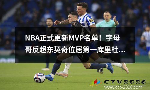 NBA正式更新MVP名单！字母哥反超东契奇位居第一库里杜兰特首次进入前十