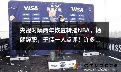 央视时隔两年恢复转播NBA，杨健辞职，于佳一人点评！许多问题有待解决