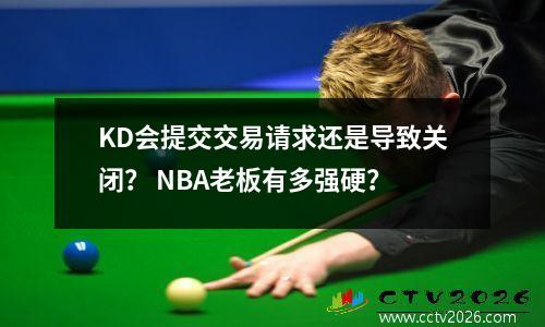 KD会提交交易请求还是导致关闭？ NBA老板有多强硬？